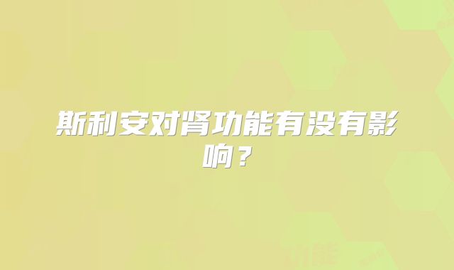 斯利安对肾功能有没有影响？