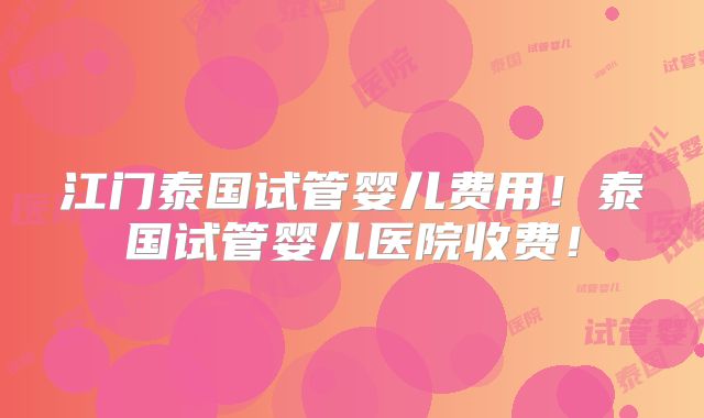 江门泰国试管婴儿费用!泰国试管婴儿医院收费!