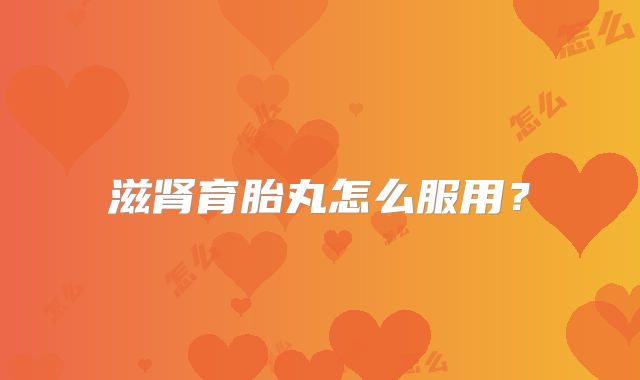 滋肾育胎丸怎么服用？