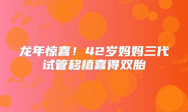 龙年惊喜！42岁妈妈三代试管移植喜得双胎