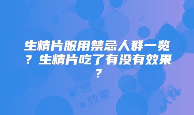 生精片服用禁忌人群一览？生精片吃了有没有效果？