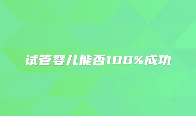 试管婴儿能否100%成功