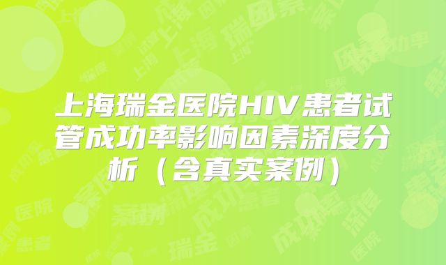 上海瑞金医院HIV患者试管成功率影响因素深度分析（含真实案例）