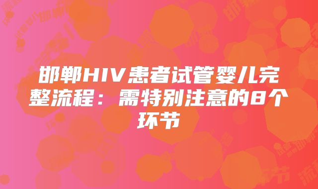 邯郸HIV患者试管婴儿完整流程：需特别注意的8个环节