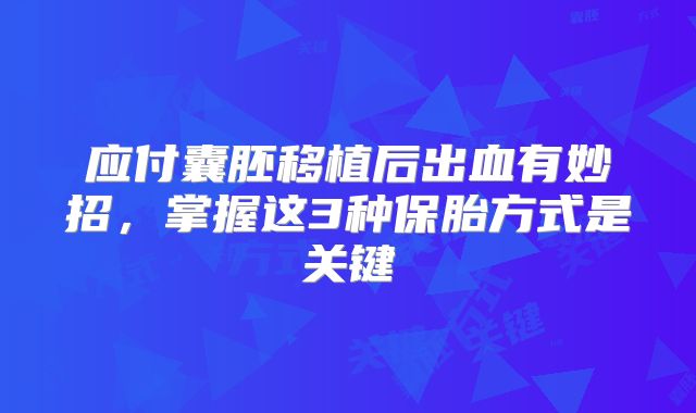 应付囊胚移植后出血有妙招，掌握这3种保胎方式是关键