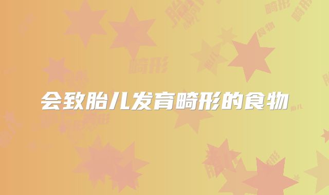 会致胎儿发育畸形的食物