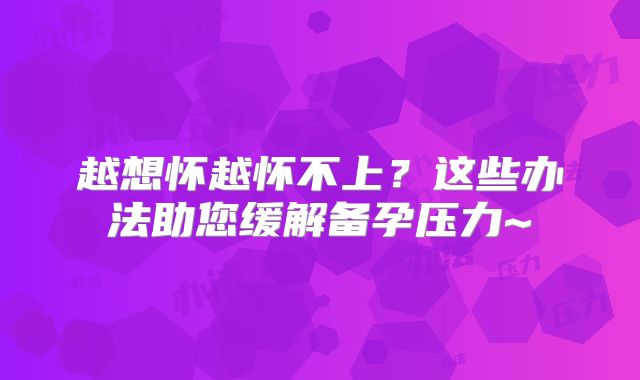 越想怀越怀不上?这些办法助您缓解备孕压力~