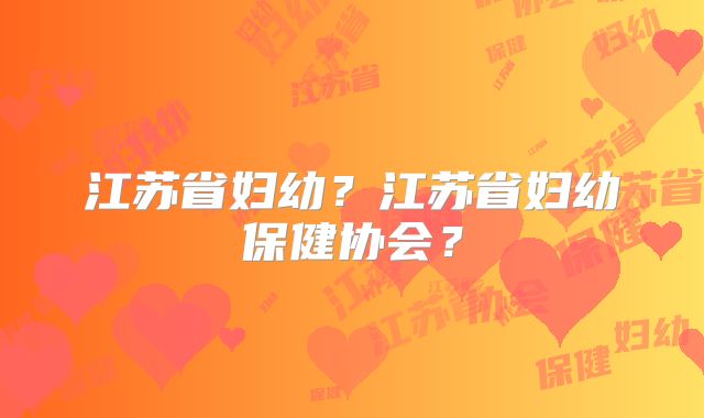 江苏省妇幼？江苏省妇幼保健协会？