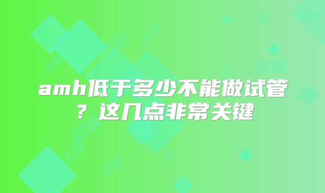 amh低于多少不能做试管?这几点非常关键