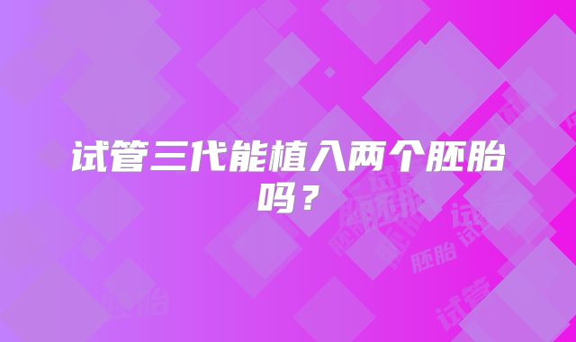 试管三代能植入两个胚胎吗？