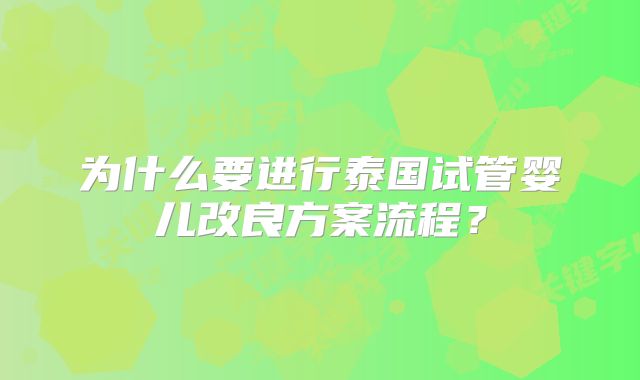 为什么要进行泰国试管婴儿改良方案流程？