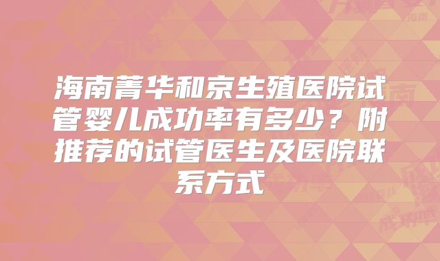 海南菁华和京生殖医院试管婴儿成功率有多少?附推荐的试管医生及医院联系方式