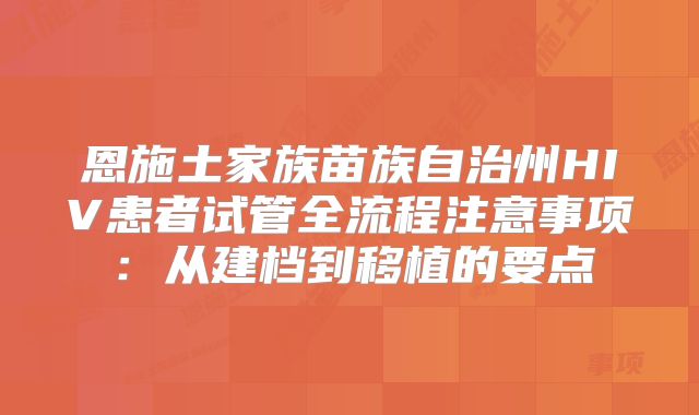 恩施土家族苗族自治州HIV患者试管全流程注意事项:从建档到移植的要点