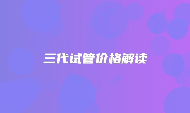 三代试管价格解读