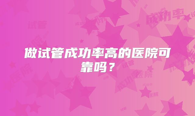 做试管成功率高的医院可靠吗?