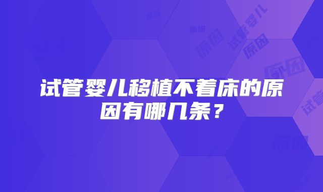 试管婴儿移植不着床的原因有哪几条？