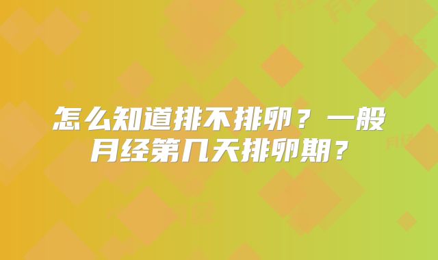 怎么知道排不排卵？一般月经第几天排卵期？