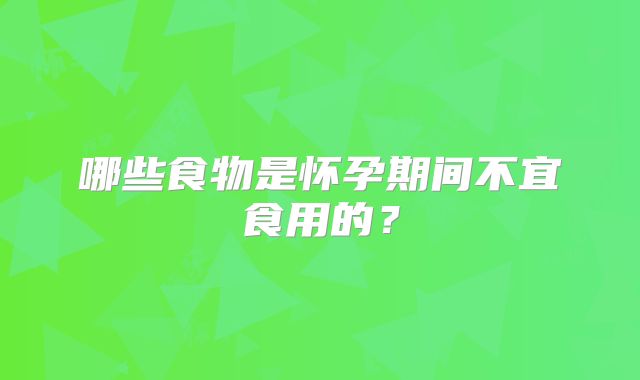 哪些食物是怀孕期间不宜食用的？