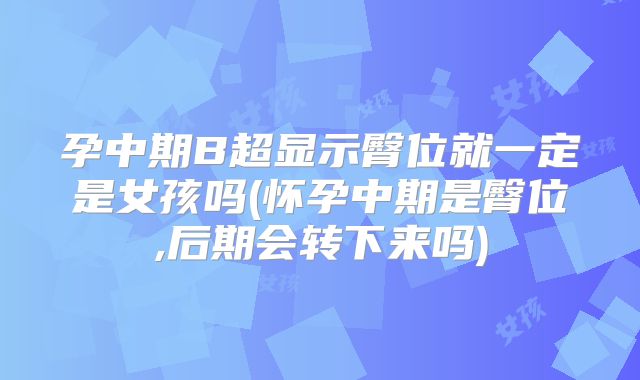 孕中期B超显示臀位就一定是女孩吗(怀孕中期是臀位,后期会转下来吗)