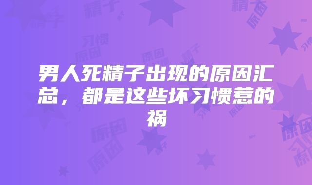男人死精子出现的原因汇总,都是这些坏习惯惹的祸