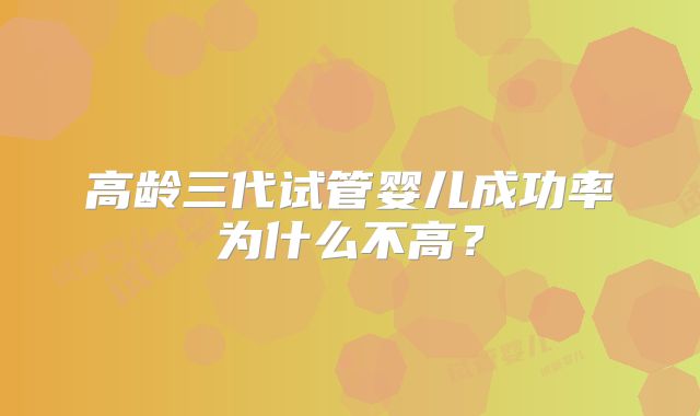 高龄三代试管婴儿成功率为什么不高？