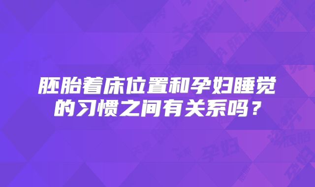 胚胎着床位置和孕妇睡觉的习惯之间有关系吗？
