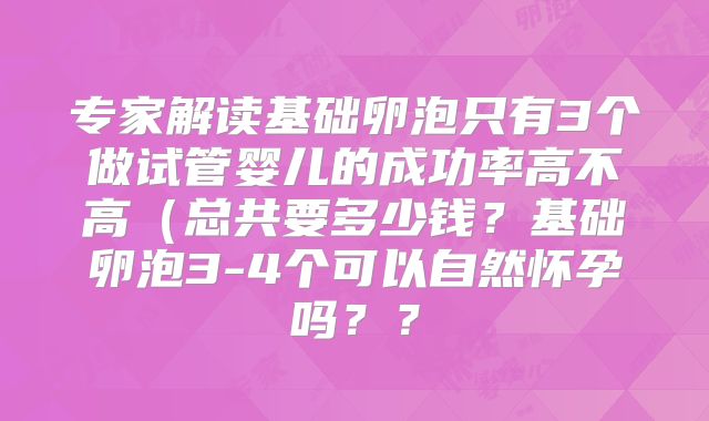 专家解读基础卵泡只有3个做试管婴儿的成功率高不高(总共要多少钱?基础卵泡3-4个可以自然怀孕吗??