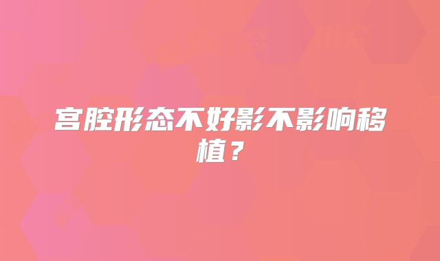 宫腔形态不好影不影响移植?