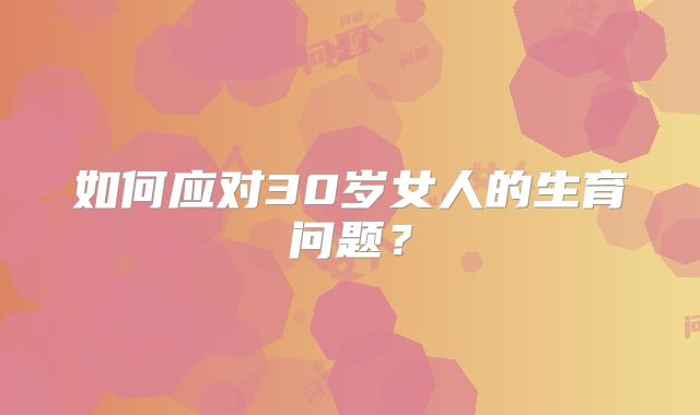 如何应对30岁女人的生育问题?
