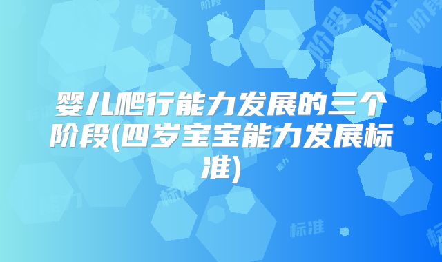 婴儿爬行能力发展的三个阶段(四岁宝宝能力发展标准)