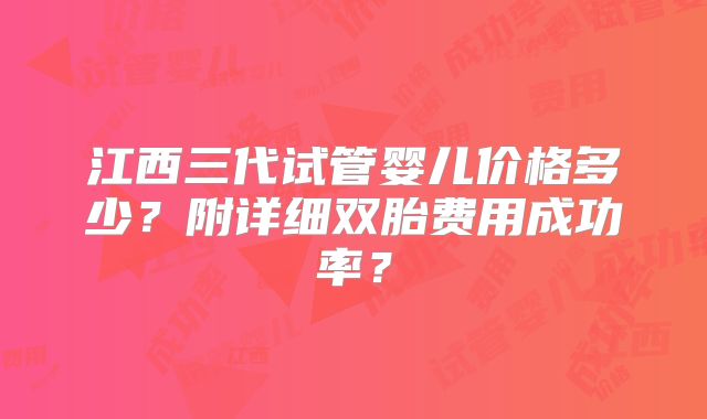 江西三代试管婴儿价格多少？附详细双胎费用成功率？