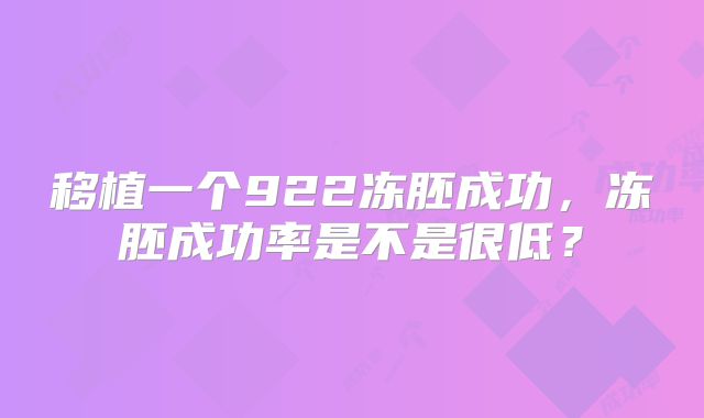 移植一个922冻胚成功，冻胚成功率是不是很低？