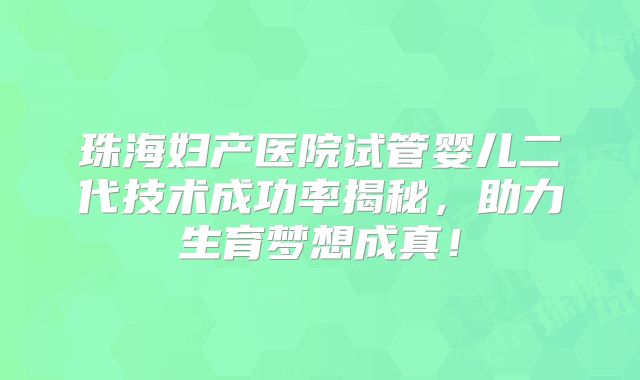 珠海妇产医院试管婴儿二代技术成功率揭秘，助力生育梦想成真！