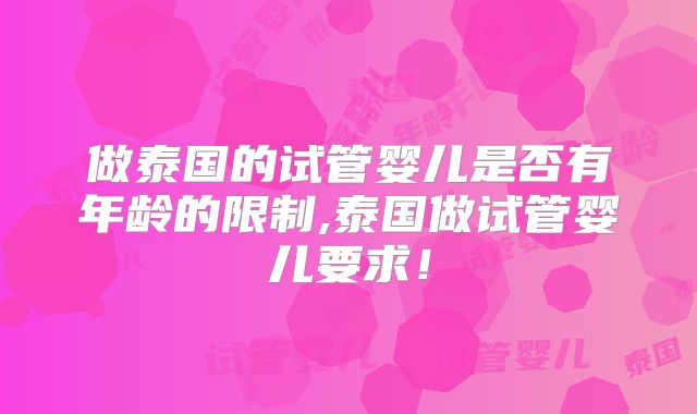 做泰国的试管婴儿是否有年龄的限制,泰国做试管婴儿要求！