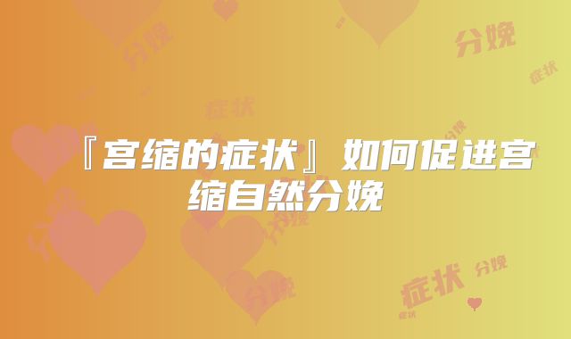 『宫缩的症状』如何促进宫缩自然分娩