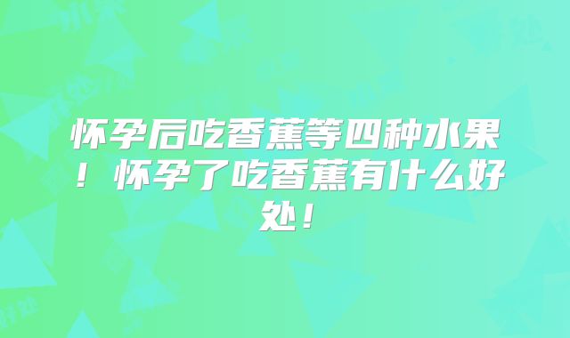 怀孕后吃香蕉等四种水果!怀孕了吃香蕉有什么好处!