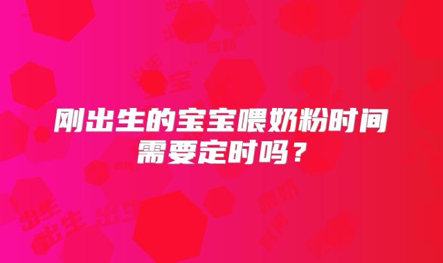 刚出生的宝宝喂奶粉时间需要定时吗?