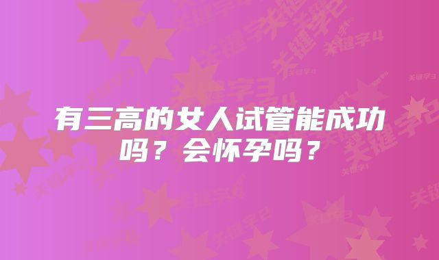 有三高的女人试管能成功吗？会怀孕吗？
