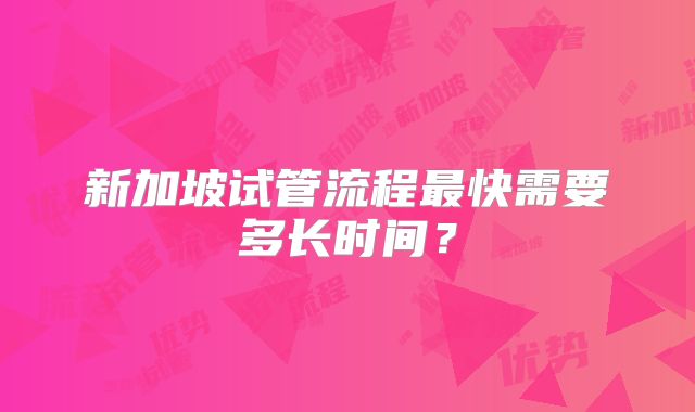 新加坡试管流程最快需要多长时间？