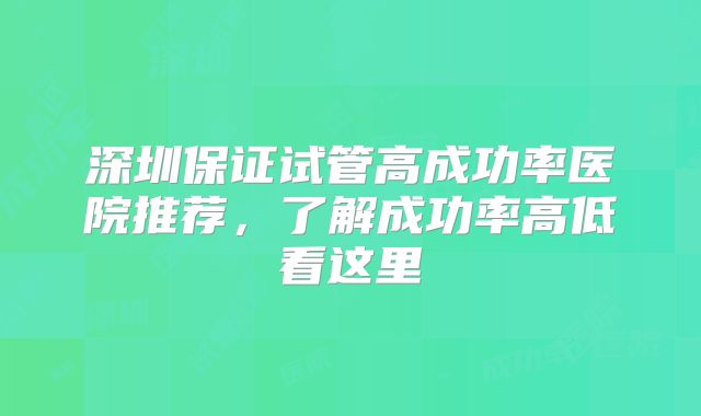 深圳保证试管高成功率医院推荐，了解成功率高低看这里