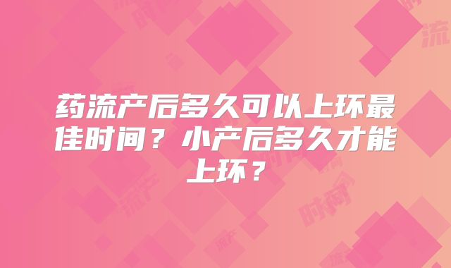 药流产后多久可以上环最佳时间?小产后多久才能上环?
