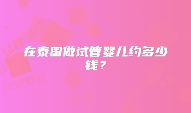 在泰国做试管婴儿约多少钱？