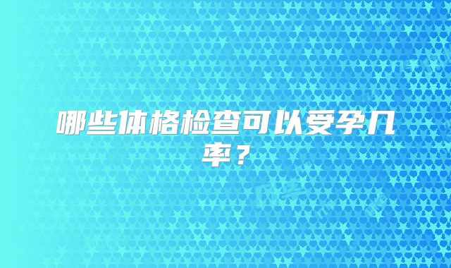 哪些体格检查可以受孕几率?