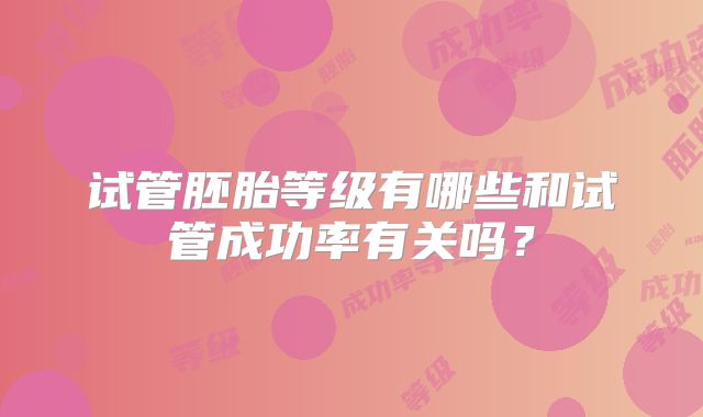 试管胚胎等级有哪些和试管成功率有关吗？