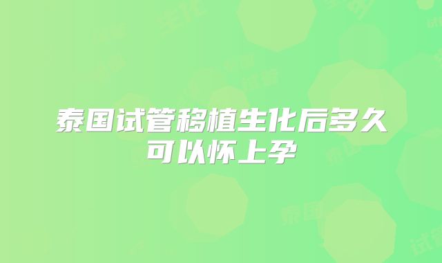 泰国试管移植生化后多久可以怀上孕