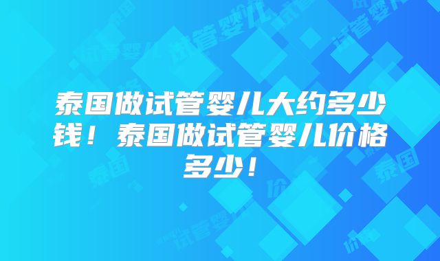 泰国做试管婴儿大约多少钱！泰国做试管婴儿价格多少！