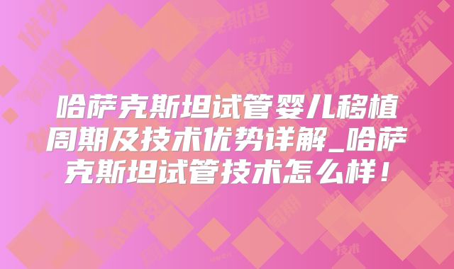 哈萨克斯坦试管婴儿移植周期及技术优势详解_哈萨克斯坦试管技术怎么样！