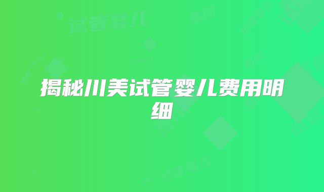 揭秘川美试管婴儿费用明细