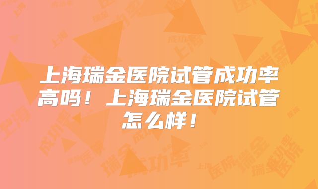 上海瑞金医院试管成功率高吗!上海瑞金医院试管怎么样!
