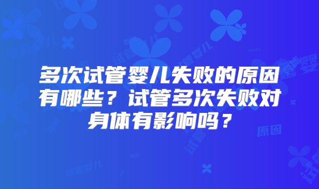 多次试管婴儿失败的原因有哪些?试管多次失败对身体有影响吗?